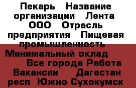 Пекарь › Название организации ­ Лента, ООО › Отрасль предприятия ­ Пищевая промышленность › Минимальный оклад ­ 32 000 - Все города Работа » Вакансии   . Дагестан респ.,Южно-Сухокумск г.